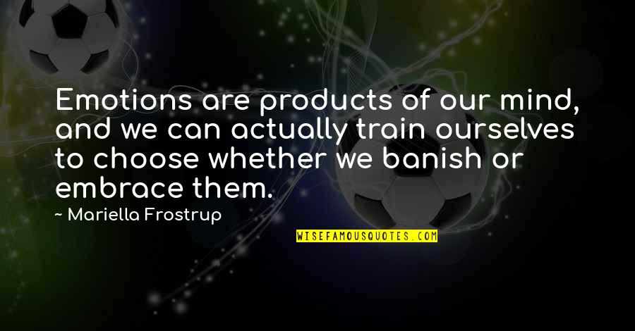 Banish'd Quotes By Mariella Frostrup: Emotions are products of our mind, and we Banish'd Quotes By Mariella Frostrup: Emotions are products of our mind, and we
