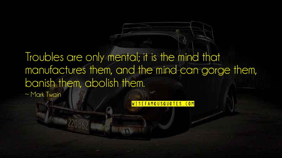 Banish'd Quotes By Mark Twain: Troubles are only mental; it is the mind Banish'd Quotes By Mark Twain: Troubles are only mental; it is the mind