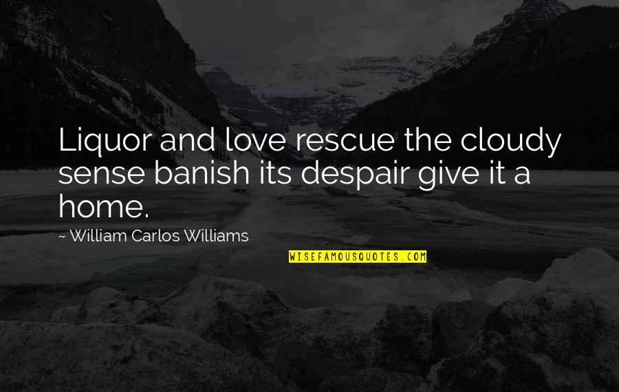 Banish'd Quotes By William Carlos Williams: Liquor and love rescue the cloudy sense banish