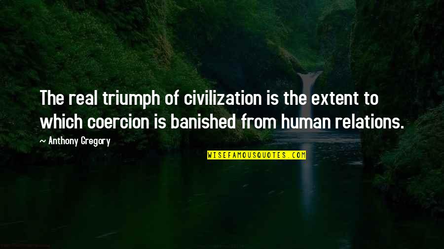 Banished Quotes By Anthony Gregory: The real triumph of civilization is the extent