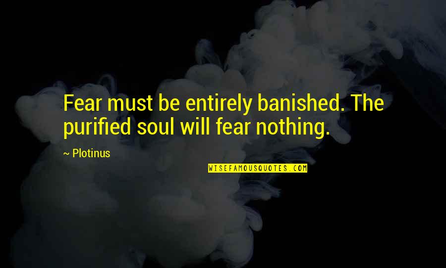 Banished Quotes By Plotinus: Fear must be entirely banished. The purified soul