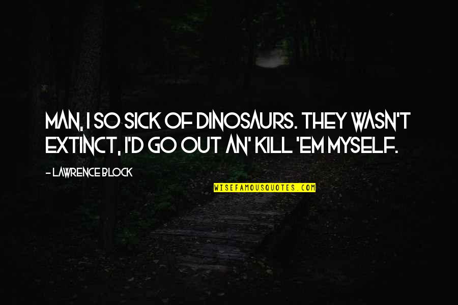 Banisher Script Quotes By Lawrence Block: Man, I so sick of dinosaurs. They wasn't