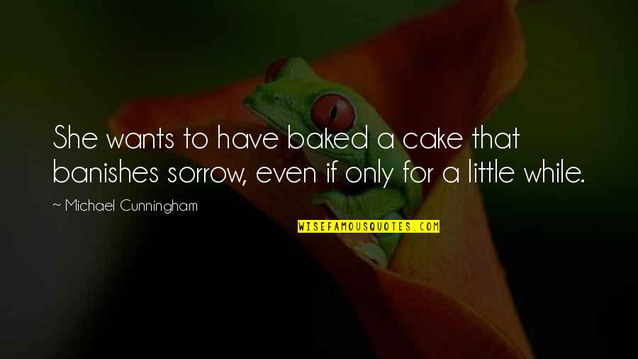 Banishes Quotes By Michael Cunningham: She wants to have baked a cake that