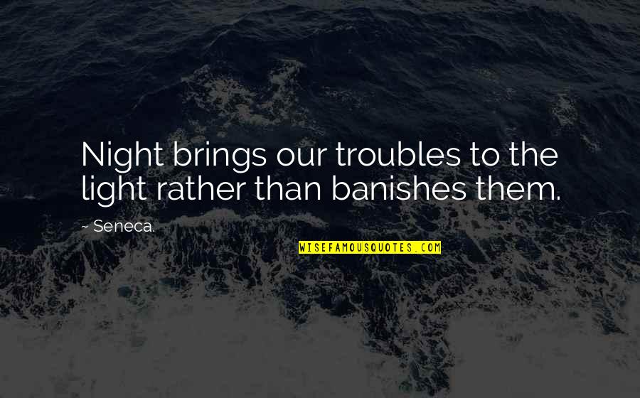 Banishes Quotes By Seneca.: Night brings our troubles to the light rather
