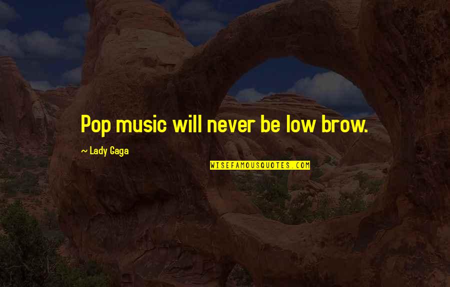 Banishment Quotes By Lady Gaga: Pop music will never be low brow.