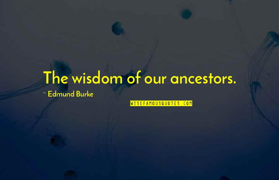 Banishment Spell Quotes By Edmund Burke: The wisdom of our ancestors.
