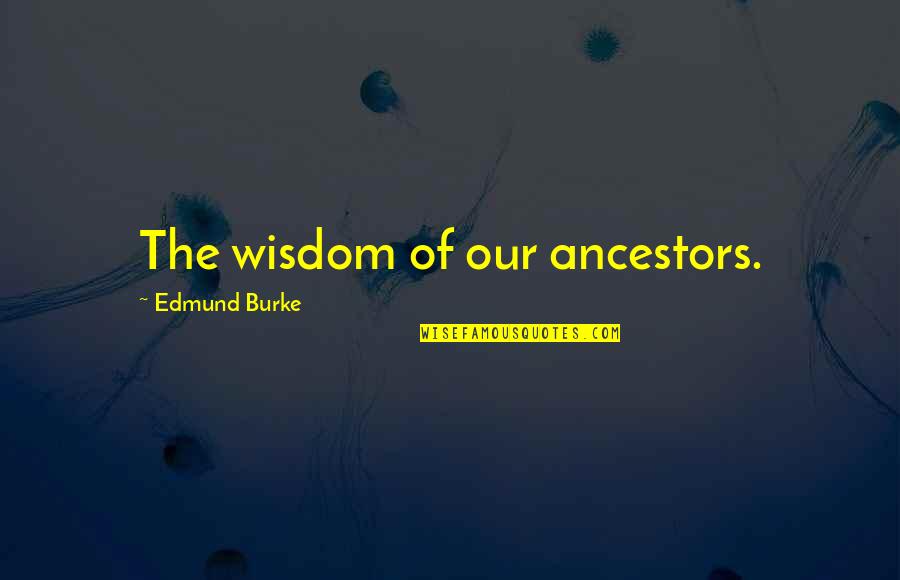 Banishment Spell Quotes By Edmund Burke: The wisdom of our ancestors. Banishment Spell Quotes By Edmund Burke: The wisdom of our ancestors.