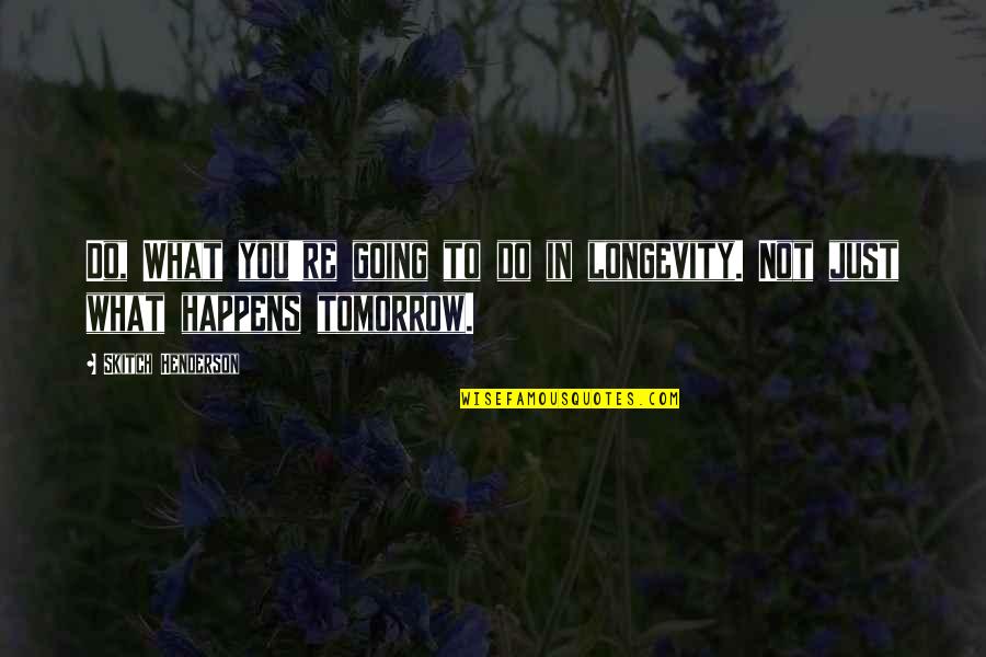 Banjac Sabac Quotes By Skitch Henderson: Do, What you're going to do in longevity. Banjac Sabac Quotes By Skitch Henderson: Do, What you're going to do in longevity.