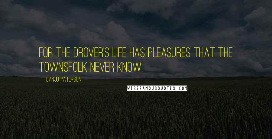 Banjo Paterson quotes: For the drover's life has pleasures that the townsfolk never know,