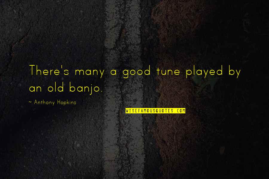 Banjo Quotes By Anthony Hopkins: There's many a good tune played by an