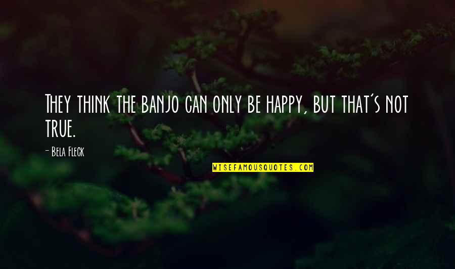 Banjo Quotes By Bela Fleck: They think the banjo can only be happy,