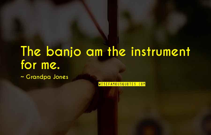 Banjo Quotes By Grandpa Jones: The banjo am the instrument for me.