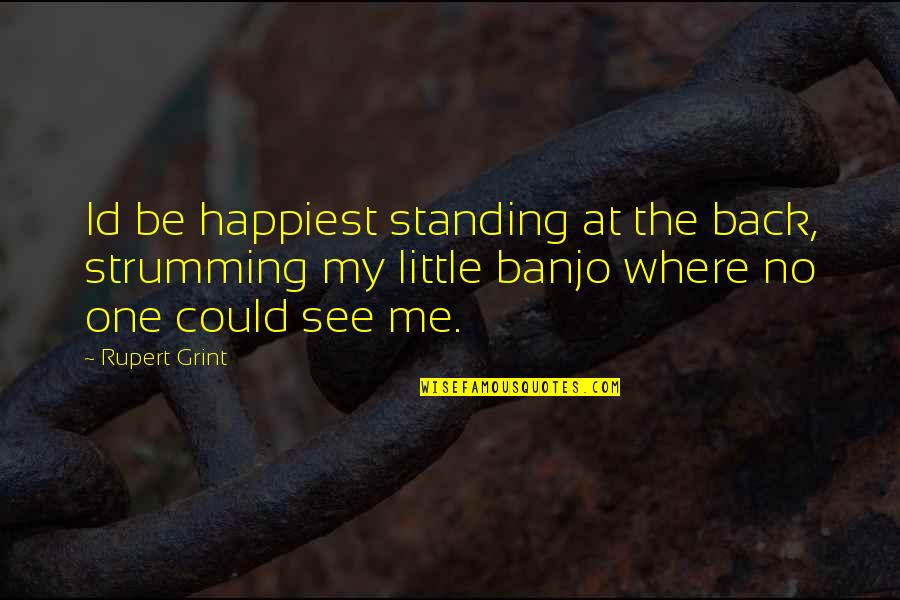 Banjo Quotes By Rupert Grint: Id be happiest standing at the back, strumming