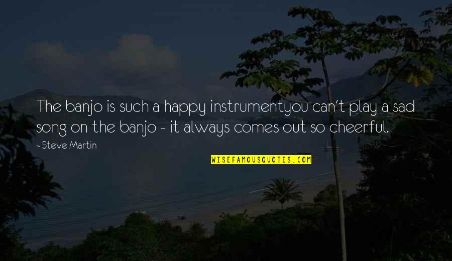 Banjo Quotes By Steve Martin: The banjo is such a happy instrumentyou can't