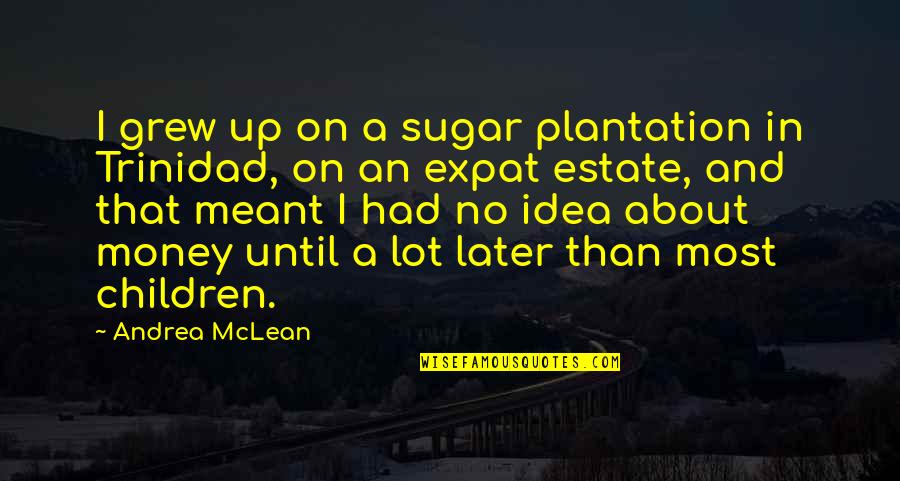 Banjo Tooie Jamjars Quotes By Andrea McLean: I grew up on a sugar plantation in Banjo Tooie Jamjars Quotes By Andrea McLean: I grew up on a sugar plantation in