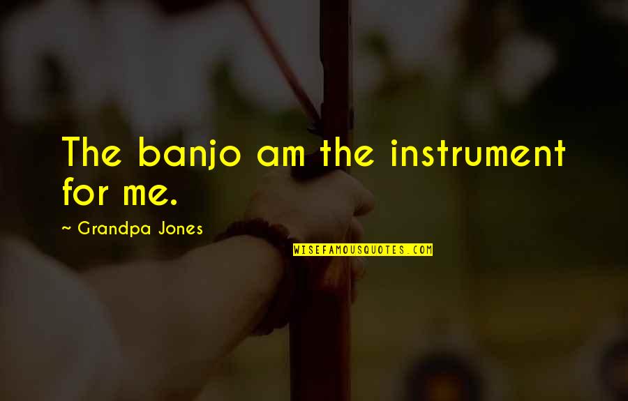 Banjo'd Quotes By Grandpa Jones: The banjo am the instrument for me.