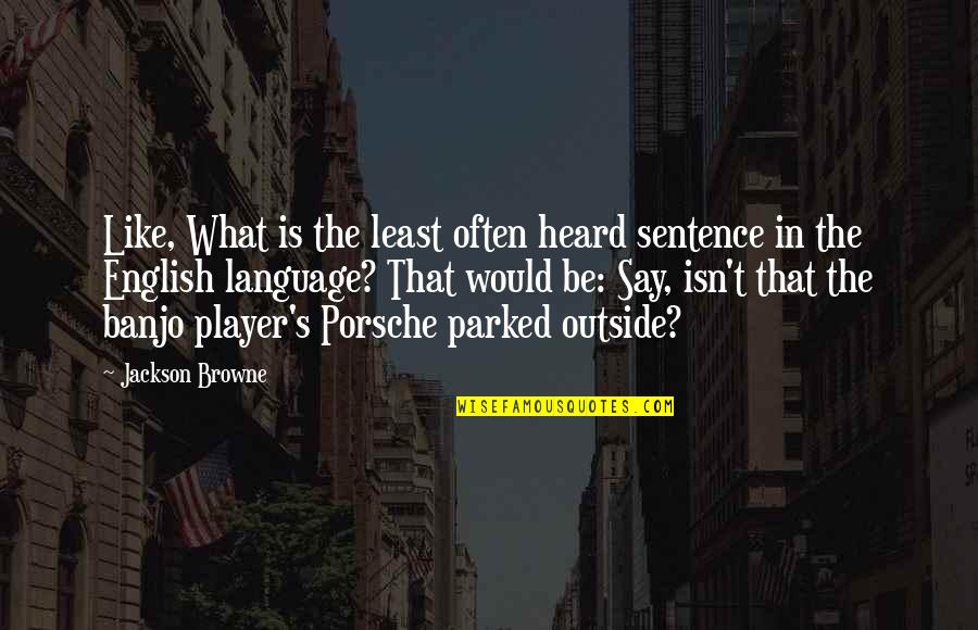 Banjo'd Quotes By Jackson Browne: Like, What is the least often heard sentence