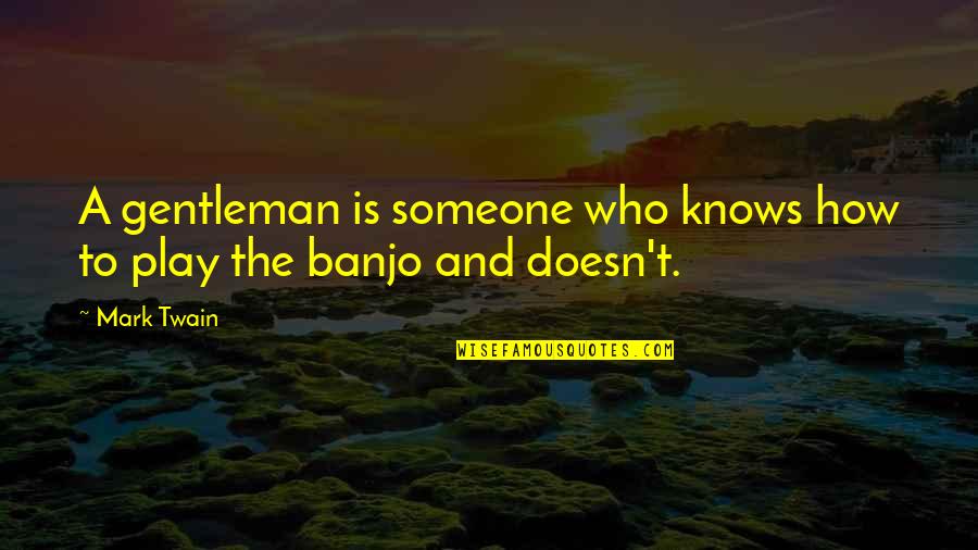 Banjo'd Quotes By Mark Twain: A gentleman is someone who knows how to