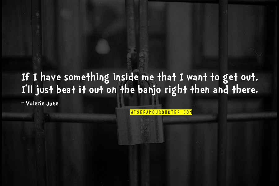 Banjo'd Quotes By Valerie June: If I have something inside me that I