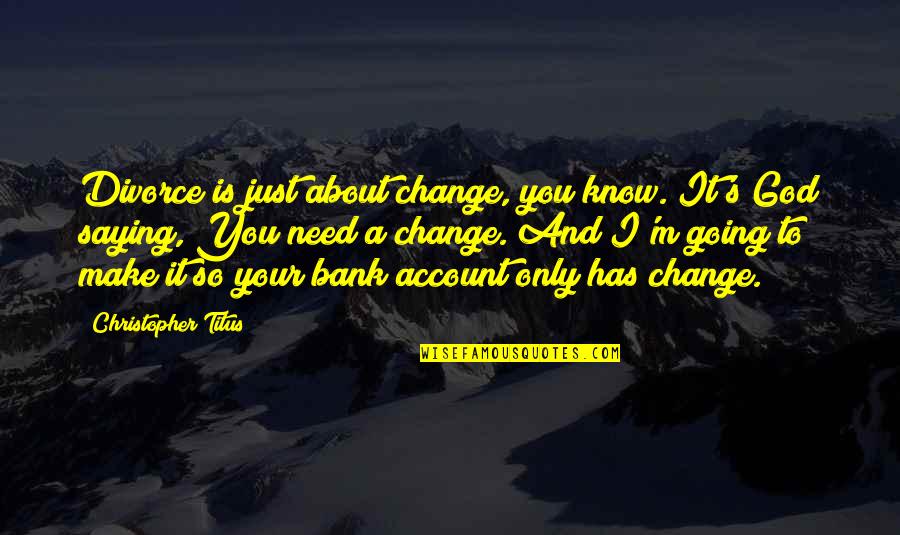 Bank About Us Quotes By Christopher Titus: Divorce is just about change, you know. It's
