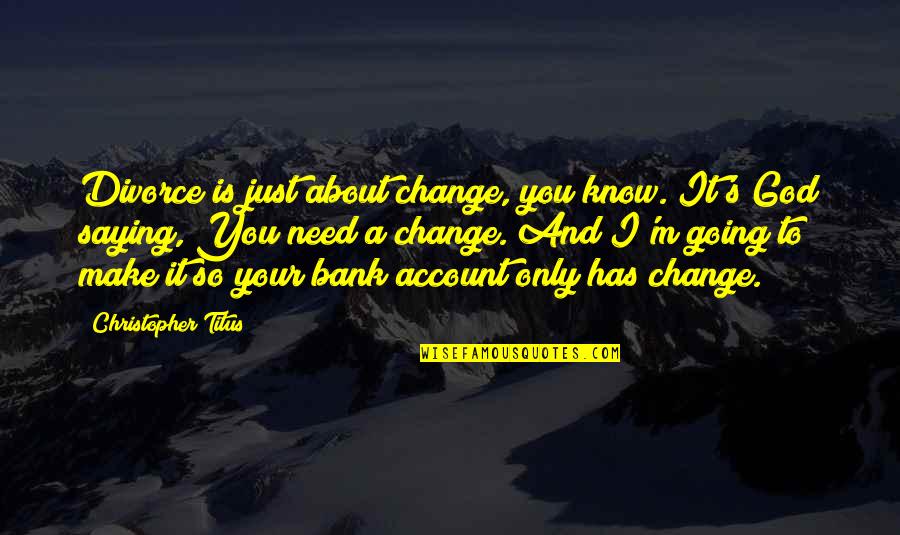 Bank About Us Quotes By Christopher Titus: Divorce is just about change, you know. It's Bank About Us Quotes By Christopher Titus: Divorce is just about change, you know. It's