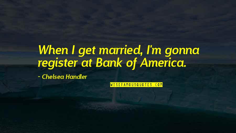Bank Of America Quotes By Chelsea Handler: When I get married, I'm gonna register at