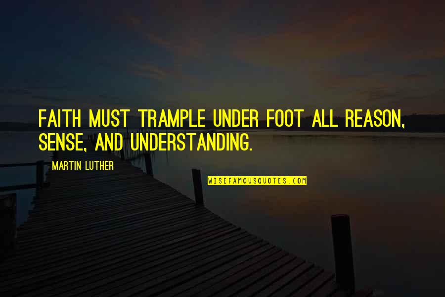 Bank Savings Quotes By Martin Luther: Faith must trample under foot all reason, sense,
