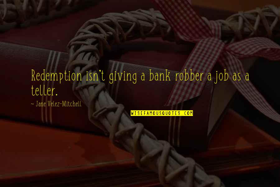 Bank Teller Quotes By Jane Velez-Mitchell: Redemption isn't giving a bank robber a job