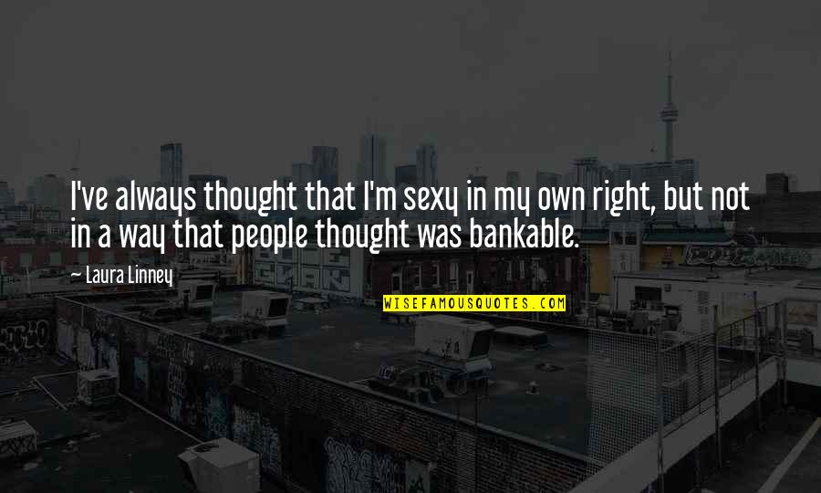 Bankable Quotes By Laura Linney: I've always thought that I'm sexy in my Bankable Quotes By Laura Linney: I've always thought that I'm sexy in my