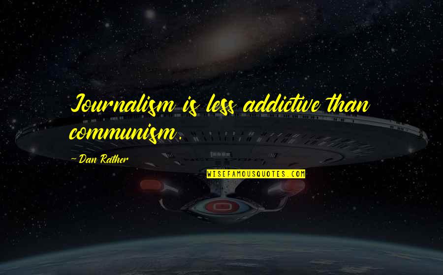 Bankables Quotes By Dan Rather: Journalism is less addictive than communism.