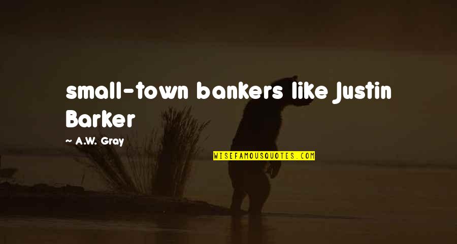 Bankers Quotes By A.W. Gray: small-town bankers like Justin Barker