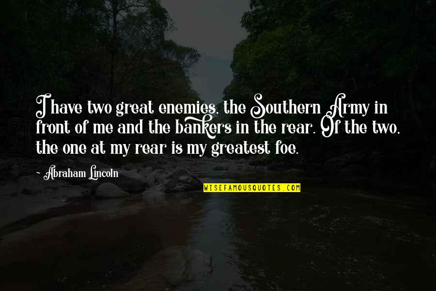 Bankers Quotes By Abraham Lincoln: I have two great enemies, the Southern Army