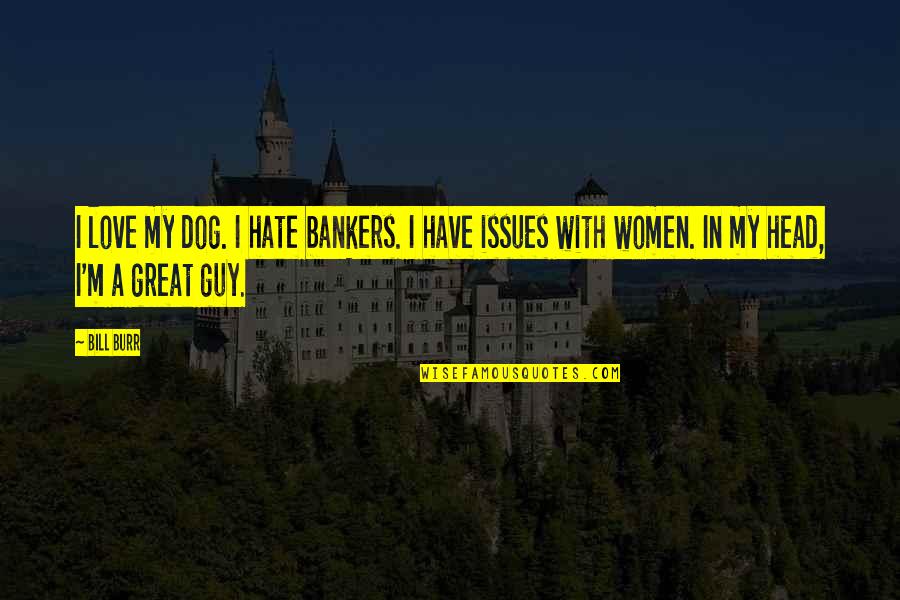 Bankers Quotes By Bill Burr: I love my dog. I hate bankers. I