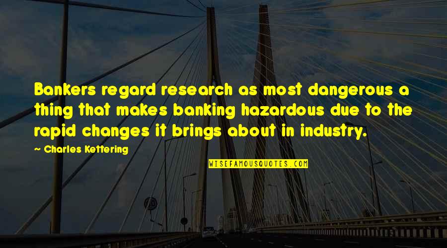 Bankers Quotes By Charles Kettering: Bankers regard research as most dangerous a thing