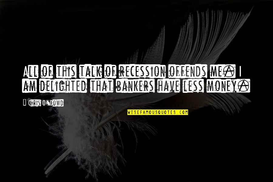 Bankers Quotes By Chris O'Dowd: All of this talk of recession offends me.