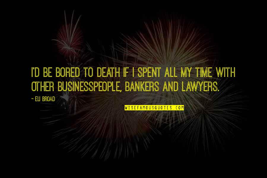 Bankers Quotes By Eli Broad: I'd be bored to death if I spent