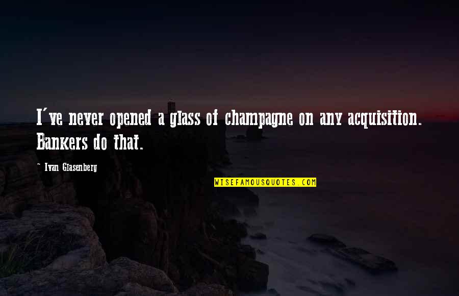 Bankers Quotes By Ivan Glasenberg: I've never opened a glass of champagne on