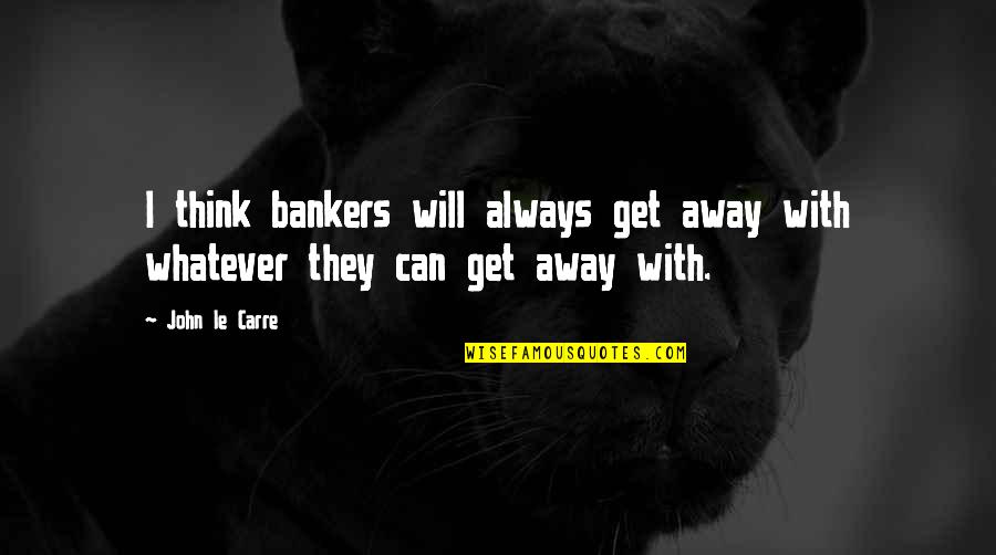 Bankers Quotes By John Le Carre: I think bankers will always get away with