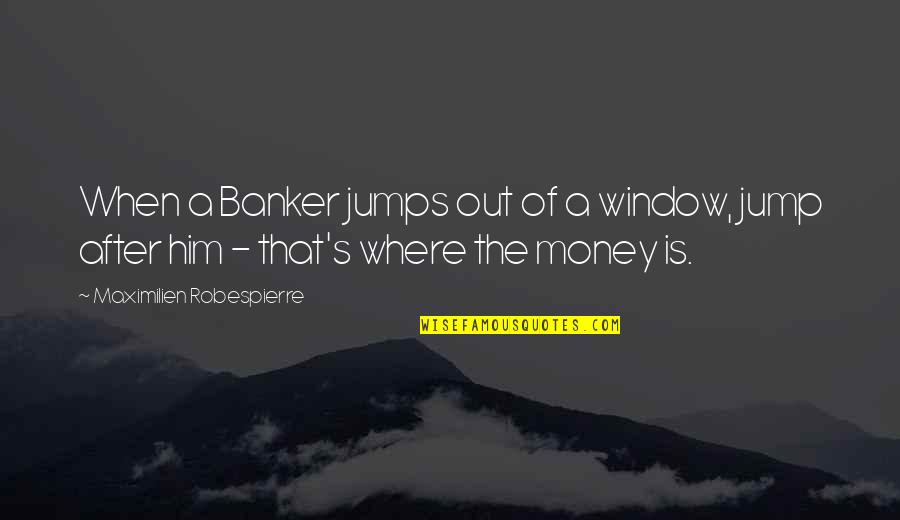 Bankers Quotes By Maximilien Robespierre: When a Banker jumps out of a window,