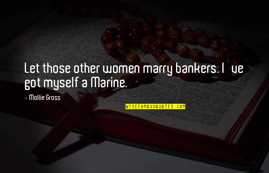Bankers Quotes By Mollie Gross: Let those other women marry bankers. I've got