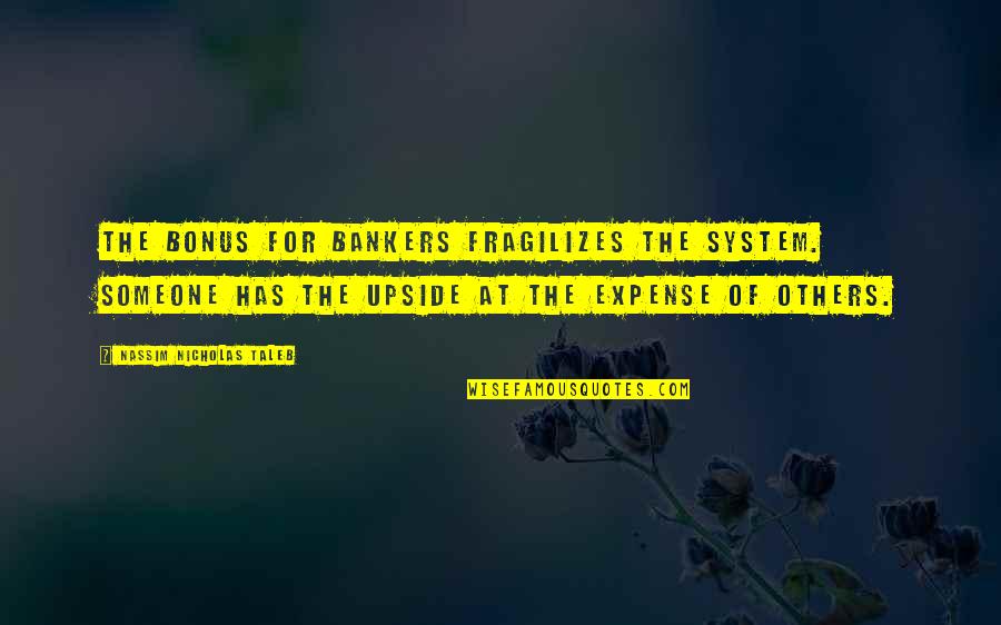 Bankers Quotes By Nassim Nicholas Taleb: The bonus for bankers fragilizes the system. Someone