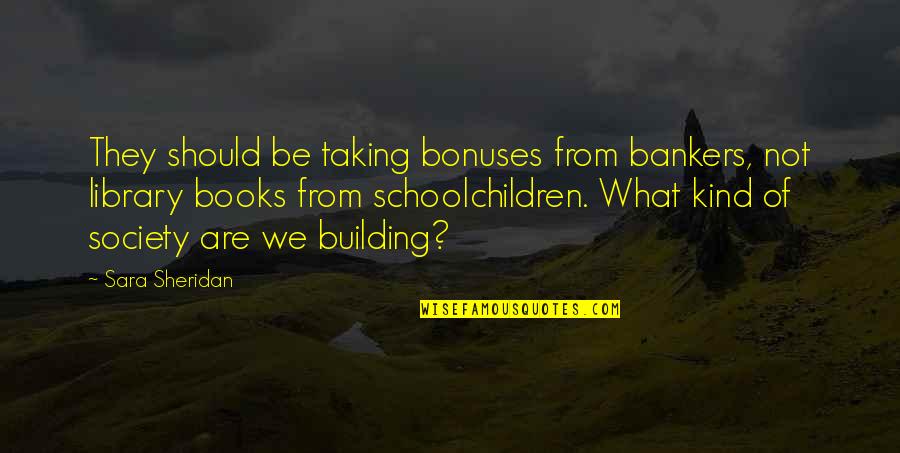 Bankers Quotes By Sara Sheridan: They should be taking bonuses from bankers, not