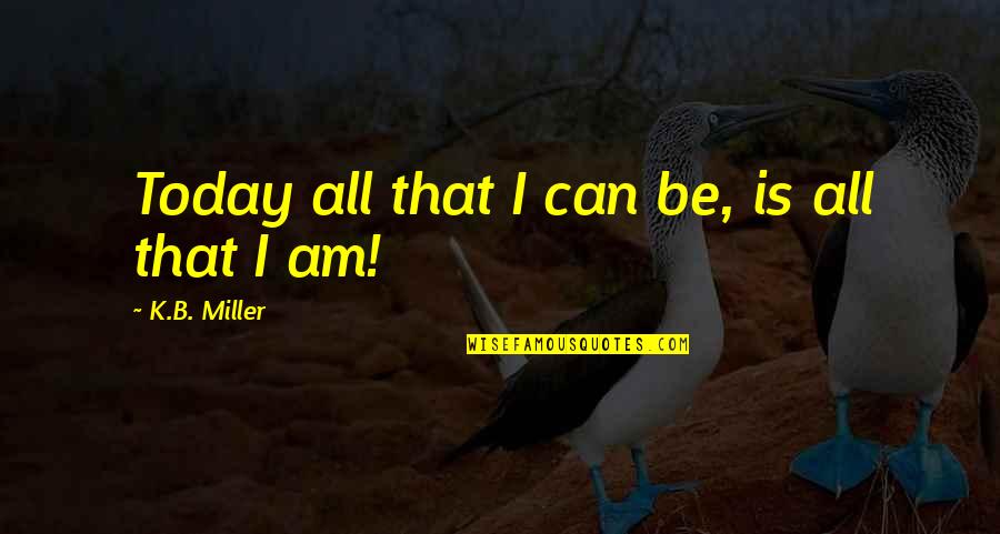 Bankes Duck Quotes By K.B. Miller: Today all that I can be, is all
