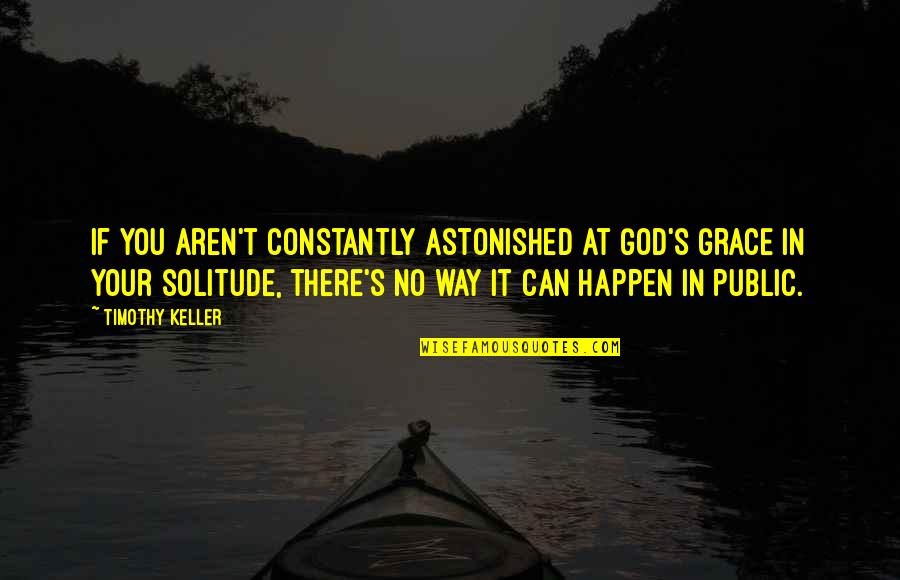 Bankes Duck Quotes By Timothy Keller: If you aren't constantly astonished at God's grace