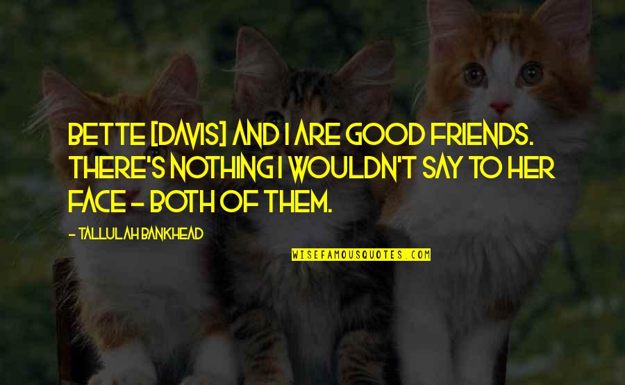 Bankhead Tallulah Quotes By Tallulah Bankhead: Bette [Davis] and I are good friends. There's