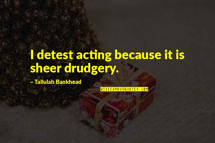 Bankhead Tallulah Quotes By Tallulah Bankhead: I detest acting because it is sheer drudgery.