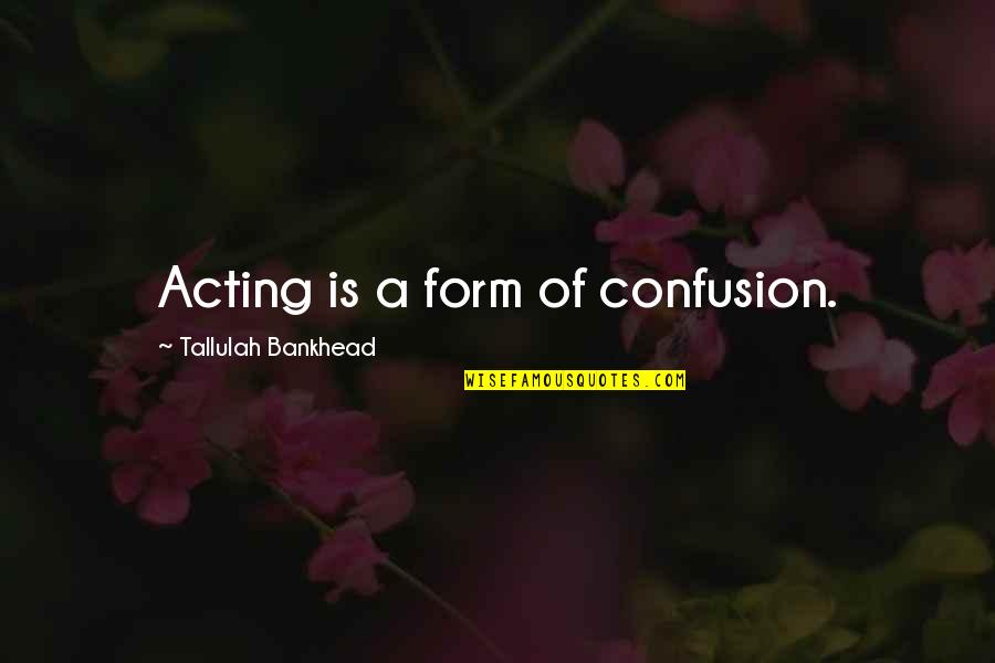 Bankhead Tallulah Quotes By Tallulah Bankhead: Acting is a form of confusion.