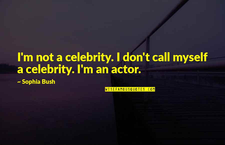 Bankim Chandra Chatterjee Famous Quotes By Sophia Bush: I'm not a celebrity. I don't call myself