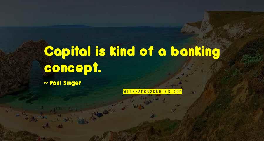 Banking Concept Quotes By Paul Singer: Capital is kind of a banking concept.