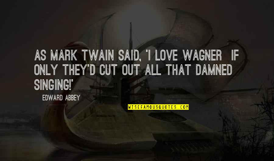 Banking Founding Fathers Quotes By Edward Abbey: As Mark Twain said, 'I love Wagner if